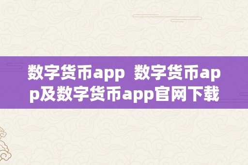 数字货币app  数字货币app及数字货币app官网下载：便利、平安的数字资产办理东西