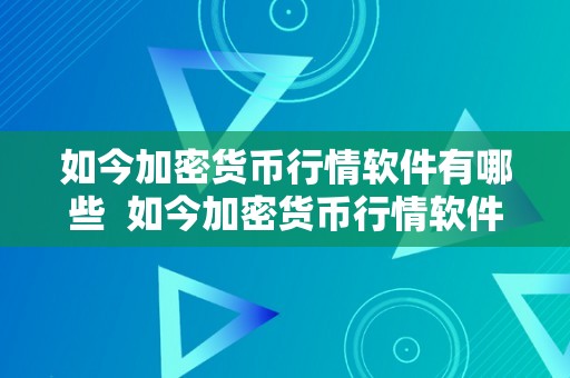 如今加密货币行情软件有哪些  如今加密货币行情软件有哪些及如今加密货币行情软件有哪些呢