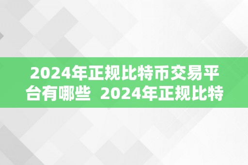 2024年正规比特币交易平台有哪些  2024年正规比特币交易平台有哪些？