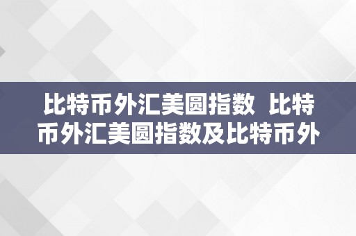 比特币外汇美圆指数  比特币外汇美圆指数及比特币外汇美圆指数走势