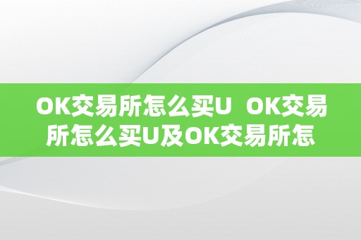 OK交易所怎么买U  OK交易所怎么买U及OK交易所怎么买币视频