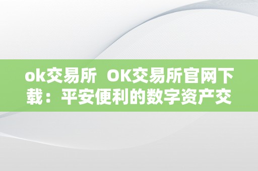 ok交易所  OK交易所官网下载：平安便利的数字资产交易平台