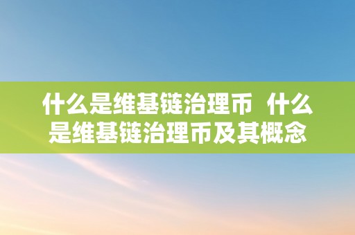 什么是维基链治理币  什么是维基链治理币及其概念