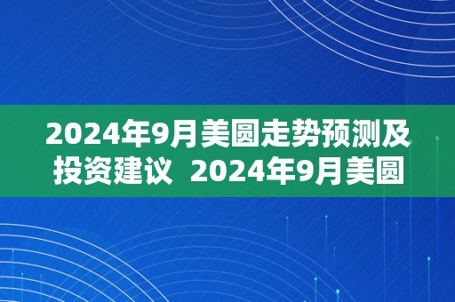 2024年9月美圆走势预测及投资建议  2024年9月美圆走势预测及投资建议