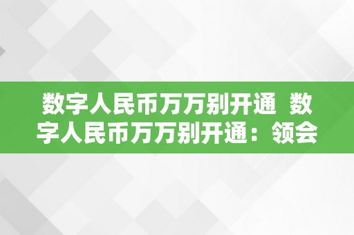 数字人民币万万别开通  数字人民币万万别开通：领会**数字人民币的风险与留意事项