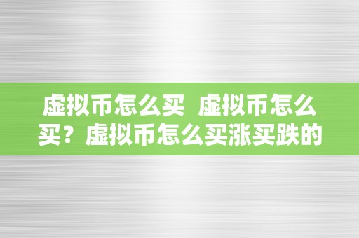 虚拟币怎么买  虚拟币怎么买？虚拟币怎么买涨买跌的详细指南