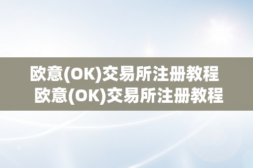 欧意(OK)交易所注册教程  欧意(OK)交易所注册教程及欧意交易所苹果下载指南