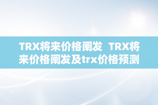 TRX将来价格阐发  TRX将来价格阐发及trx价格预测