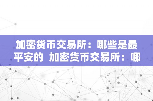 加密货币交易所：哪些是最平安的  加密货币交易所：哪些是最平安的及加密货币交易所：哪些是最平安的货币