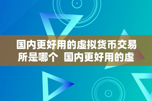 国内更好用的虚拟货币交易所是哪个  国内更好用的虚拟货币交易所是哪个？