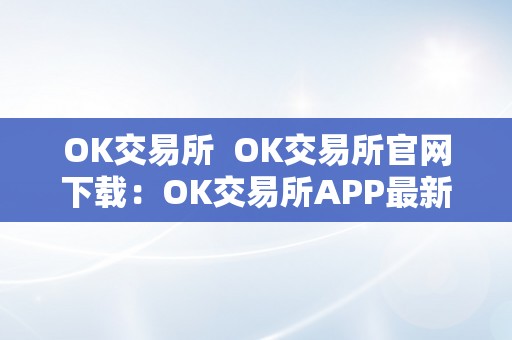 OK交易所  OK交易所官网下载：OK交易所APP最新版下载及利用指南