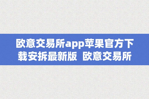 欧意交易所app苹果官方下载安拆最新版  欧意交易所App苹果官方下载安拆最新版及欧意交易平台