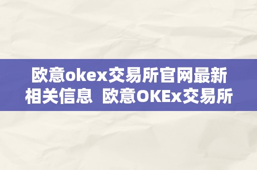 欧意okex交易所官网最新相关信息  欧意OKEx交易所官网最新相关信息及欧意交易平台