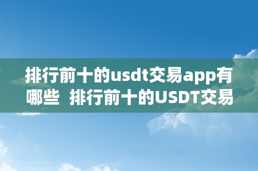 排行前十的usdt交易app有哪些  排行前十的USDT交易App有哪些及USDT交易软件