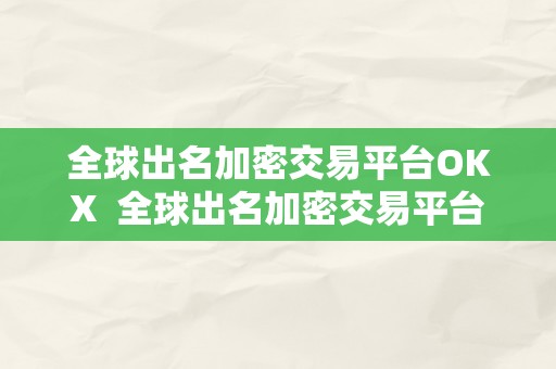 全球出名加密交易平台OKX  全球出名加密交易平台OKX及加密交易所排名