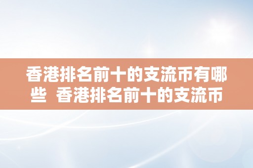 香港排名前十的支流币有哪些  香港排名前十的支流币有哪些？