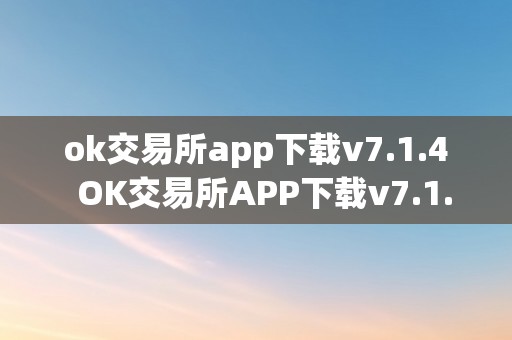 ok交易所app下载v7.1.4  OK交易所APP下载v7.1.4及OK交易所APP下载2023最新版