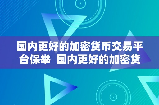 国内更好的加密货币交易平台保举  国内更好的加密货币交易平台保举