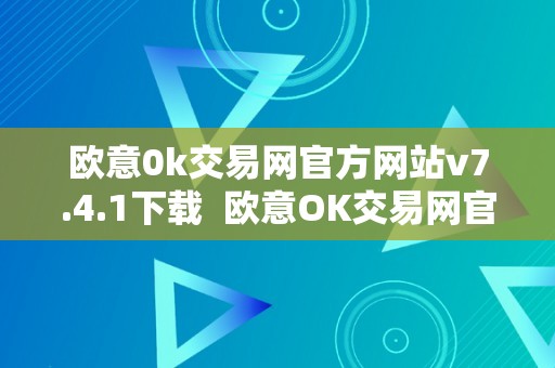 欧意0k交易网官方网站v7.4.1下载  欧意OK交易网官方网站V7.4.1下载及欧意交易平台