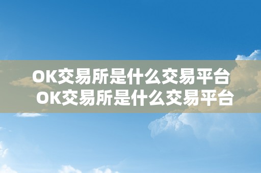 OK交易所是什么交易平台  OK交易所是什么交易平台，ok交易所百科