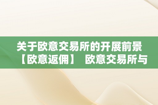 关于欧意交易所的开展前景【欧意返佣】  欧意交易所与欧意返佣：切磋将来开展前景