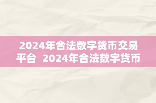 2024年合法数字货币交易平台  2024年合法数字货币交易平台：数字货币交易的将来之路