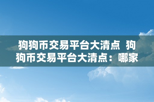 狗狗币交易平台大清点  狗狗币交易平台大清点：哪家平台更值得相信？