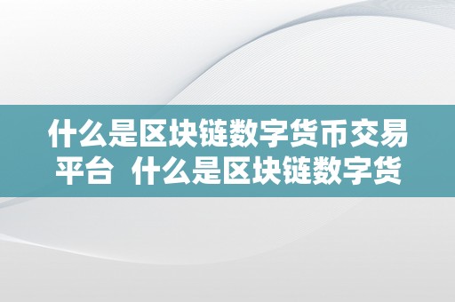 什么是区块链数字货币交易平台  什么是区块链数字货币交易平台