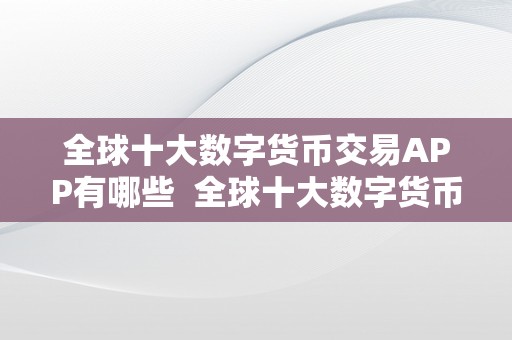 全球十大数字货币交易APP有哪些  全球十大数字货币交易APP有哪些