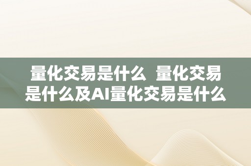 量化交易是什么  量化交易是什么及AI量化交易是什么