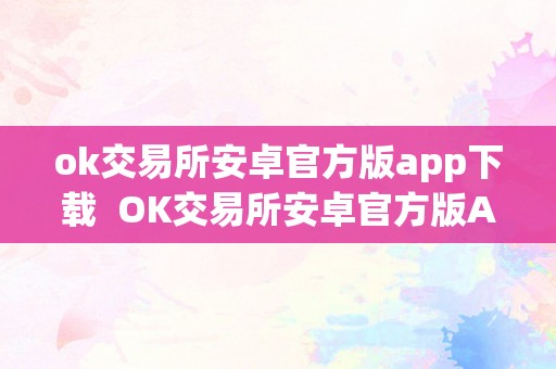 ok交易所安卓官方版app下载  OK交易所安卓官方版APP下载及OK交易所下载地址