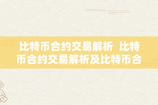 比特币合约交易解析  比特币合约交易解析及比特币合约交易解析最新