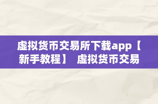 虚拟货币交易所下载app【新手教程】  虚拟货币交易所下载app【新手教程】：若何选择、下载和利用虚拟货币交易所APP