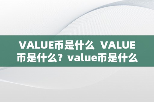 VALUE币是什么  VALUE币是什么？value币是什么币？详细解读VALUE币的定义、特点和用处