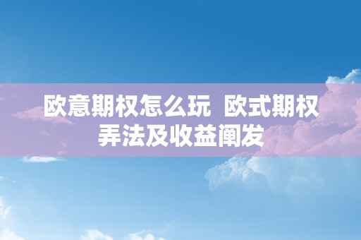 欧意期权怎么玩  欧式期权弄法及收益阐发