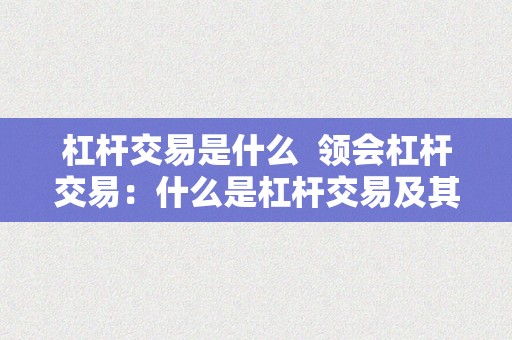 杠杆交易是什么  领会杠杆交易：什么是杠杆交易及其意义