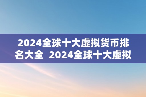 2024全球十大虚拟货币排名大全  2024全球十大虚拟货币排名大全及走势阐发