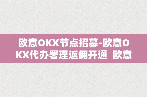 欧意OKX节点招募-欧意OKX代办署理返佣开通  欧意OKX节点招募-欧意OKX代办署理返佣开通及欧意****客服德律风