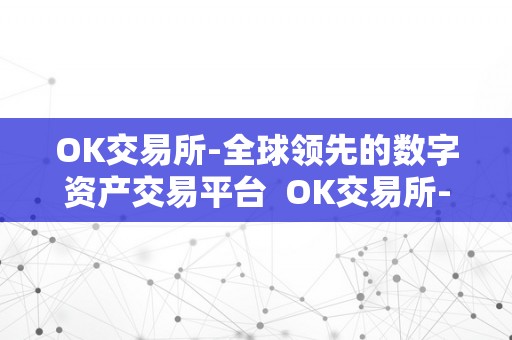 OK交易所-全球领先的数字资产交易平台  OK交易所-全球领先的数字资产交易平台及ok交易所官方**