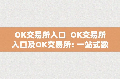 OK交易所入口  OK交易所入口及OK交易所: 一站式数字货币交易平台，平安便利的数字资产交易办事