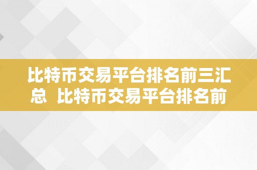 比特币交易平台排名前三汇总  比特币交易平台排名前三汇总：哪家更值得相信？