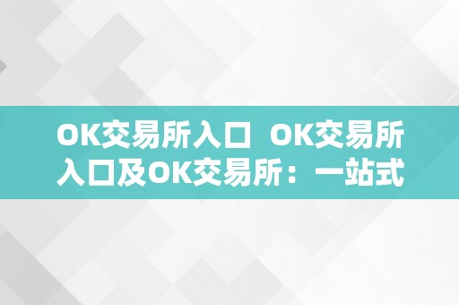 OK交易所入口  OK交易所入口及OK交易所：一站式数字货币交易平台