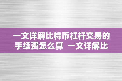 一文详解比特币杠杆交易的手续费怎么算  一文详解比特币杠杆交易的手续费怎么算及比特币杠杆交易规则