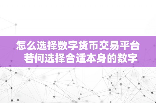 怎么选择数字货币交易平台  若何选择合适本身的数字货币交易平台