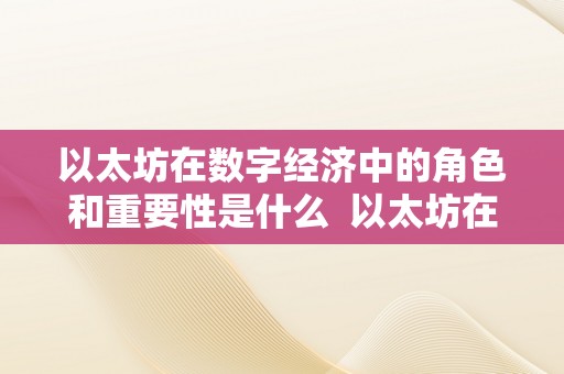 以太坊在数字经济中的角色和重要性是什么  以太坊在数字经济中的角色和重要性