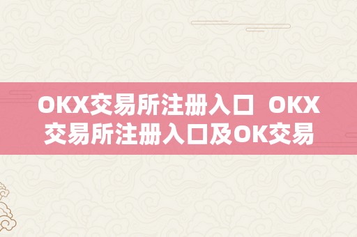 OKX交易所注册入口  OKX交易所注册入口及OK交易所登录