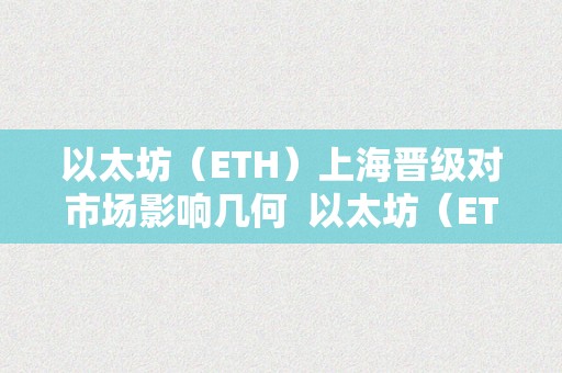 以太坊（ETH）上海晋级对市场影响几何  以太坊（ETH）上海晋级对市场影响