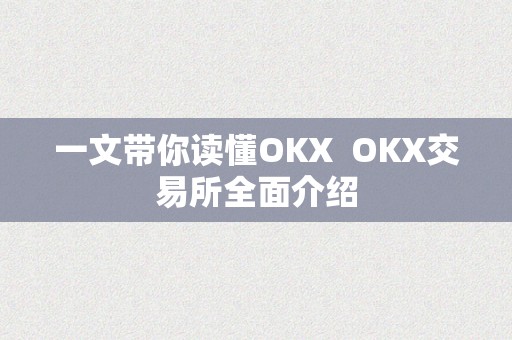 一文带你读懂OKX  OKX交易所全面介绍