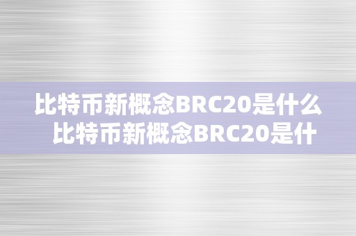 比特币新概念BRC20是什么  比特币新概念BRC20是什么及比特币bsc是什么意思