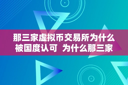 那三家虚拟币交易所为什么被国度认可  为什么那三家虚拟币交易所被国度认可？